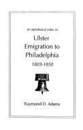 An Alphabetical Index to Ulster Emigrants to Philadelphia, 1803-1850 di Raymond D. Adams, Matthew Adams edito da Clearfield