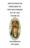 Applications for Enrollment of Choctaw Newborn, Act of 1905. Volume VII di Jeff Bowen edito da Clearfield