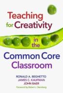 Teaching for Creativity in the Common Core Classroom di Ronald A. Beghetto, James C. Kaufman, John Baer edito da TEACHERS COLLEGE PR
