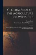 General View of the Agriculture of Wiltshire: Drawn Up and Published by Order of the Board of Agriculture and Internal Improvement di Thomas Davis edito da LEGARE STREET PR