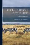 The Blue Ribbon of the Turf: A Chronicle of the Race for the Derby di James Glass Bertram edito da LEGARE STREET PR