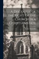 A Discourse of the Right of the Church in a Christian State di Herbert Thorndike edito da LEGARE STREET PR