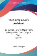 The Curry Cook's Assistant: Or Curries, How to Make Them in England in Their Original Style (1889) di Daniel Santiagoe edito da Kessinger Publishing