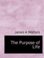 The Purpose of Life di James A Walters edito da BiblioLife