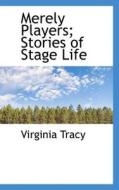 Merely Players; Stories Of Stage Life di Virginia Tracy edito da Bibliolife