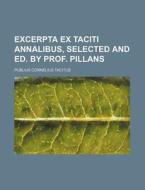Excerpta Ex Taciti Annalibus, Selected and Ed. by Prof. Pillans di Publius Cornelius Tacitus edito da Rarebooksclub.com