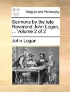 Sermons By The Late Reverend John Logan, ... Volume 2 Of 2 di John Logan edito da Gale Ecco, Print Editions