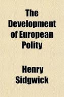 The Development Of European Polity di Henry Sidgwick edito da General Books Llc