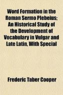 Word Formation In The Roman Sermo Plebei di Frederic Taber Cooper edito da General Books
