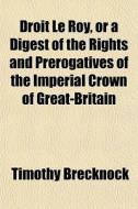 Droit Le Roy, Or A Digest Of The Rights di Timothy Brecknock edito da General Books