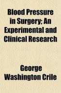 Blood Pressure In Surgery; An Experiment di George Washington Crile edito da General Books