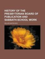 History of the Presbyterian Board of Publication and Sabbath-School Work di Willard Martin Rice edito da Rarebooksclub.com