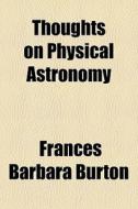 Thoughts On Physical Astronomy di Frances Barbara Burton edito da General Books Llc