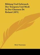 Bildung Und Gebrauch Der Tempora Und Modi in Der Chanson de Roland (1871) di Moritz Trautmann, Moriz Trautmann edito da Kessinger Publishing