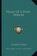 Trials of a Staff-Officer di Charles King edito da Kessinger Publishing