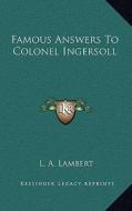 Famous Answers to Colonel Ingersoll di L. A. Lambert edito da Kessinger Publishing