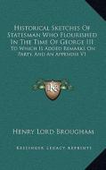 Historical Sketches of Statesman Who Flourished in the Time of George III: To Which Is Added Remarks on Party, and an Appendix V1 di Henry Lord Brougham edito da Kessinger Publishing