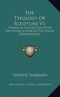 The Typology of Scripture V1: Viewed in Connection with the Entire Scheme of the Divine Dispensations di Patrick Fairbairn edito da Kessinger Publishing