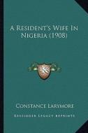 A Resident's Wife in Nigeria (1908) di Constance Larymore edito da Kessinger Publishing