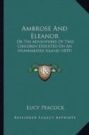 Ambrose and Eleanor: Or the Adventures of Two Children Deserted on an Uninhabited Island (1839) di Lucy Peacock edito da Kessinger Publishing