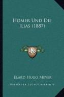 Homer Und Die Ilias (1887) di Elard Hugo Meyer edito da Kessinger Publishing
