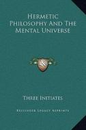 Hermetic Philosophy and the Mental Universe di Three Initiates edito da Kessinger Publishing