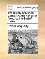 The History Of Queen Elizabeth, And Her Great Favourite The Earl Of Essex. di Person of Quality edito da Gale Ecco, Print Editions