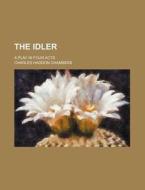 The Idler; A Play in Four Acts di Charles Haddon Chambers edito da Rarebooksclub.com
