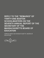 Reply To The "remarks" Of Thirty-one Boston Schoolmasters On The Seventh Annual Report Of The Secretary Of The Massachusetts Board Of Education di Horace Mann edito da General Books Llc