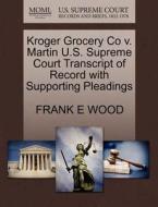 Kroger Grocery Co V. Martin U.s. Supreme Court Transcript Of Record With Supporting Pleadings di Frank E Wood edito da Gale, U.s. Supreme Court Records