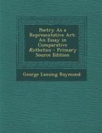 Poetry as a Representative Art: An Essay in Comparative Aesthetics di George Lansing Raymond edito da Nabu Press