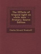 The Effects of Tropical Light on White Men di Charles Edward Woodruff edito da Nabu Press
