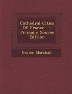 Cathedral Cities of France... - Primary Source Edition di Hester Marshall edito da Nabu Press