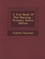 A Text Book of War Nursing di Violetta Thurstan edito da Nabu Press