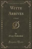 Witte Arrives di Elias Tobenkin edito da Forgotten Books