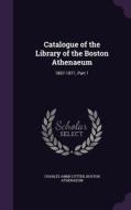 Catalogue Of The Library Of The Boston Athenaeum di Charles Ammi Cutter, Boston Athenaeum edito da Palala Press