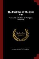 The First Call of the Civil War: Personal Recollections of Michigan's Response di William Herbert Withington edito da CHIZINE PUBN