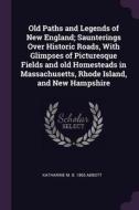 Old Paths and Legends of New England; Saunterings Over Historic Roads, with Glimpses of Picturesque Fields and Old Homes di Katharine M. B. Abbott edito da CHIZINE PUBN