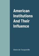 American Institutions And Their Influence di Alexis De Tocqueville edito da Lulu.com