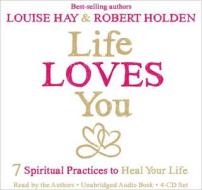Life Loves You: 7 Spiritual Practices to Heal Your Life di Louise L. Hay, Holden, Robert Holden edito da Hay House
