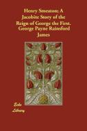 Henry Smeaton; A Jacobite Story of the Reign of George the First. di George Payne Rainsford James edito da ECHO LIB