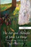 The Art and Thought of John La Farge di Katie Kresser edito da Taylor & Francis Ltd
