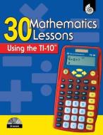 30 Mathematics Lessons Using the TI-10 [With CDROM] di Christine Dugan edito da Shell Education Pub