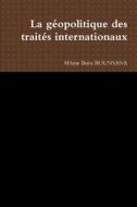 La Geopolitique Des Traites Internationaux di Hilaire Boris Bounsana edito da Lulu.com
