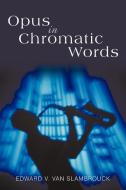 Opus in Chromatic Words di Edward V. van Slambrouck edito da iUniverse