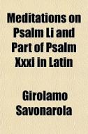 Meditations On Psalm Li And Part Of Psalm Xxxi In Latin di Girolamo Savonarola edito da General Books Llc