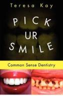 Pick Ur Smile: Common Sense Dentistry di Teresa Kay edito da Createspace