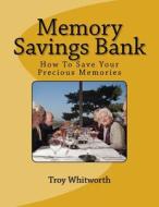 Memory Savings Bank: How to Save Your Best Memories di MR Troy a. Whitworth edito da Createspace