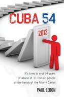 Cuba 54: It's Time to End 54 Years of Abuse of 11 Million People at the Hands of the Miami Cartel di Paul Lebon edito da Createspace