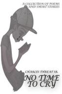No Time to Cry: A Book of Poetry di MR Charles Donald Threat Sr edito da Createspace